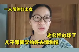 三妮带俩孩子去博物馆，老公非常担心，第一次感觉到被关心