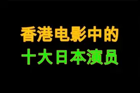 香港电影中的十大日本演员，一个比一个有名，你对谁印象最深