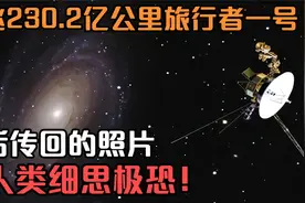 已飞230.2亿公里旅行者一号，最后传回的照片，让人类细思极恐！视频封面