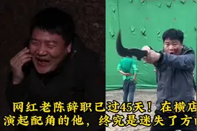 网红老陈辞职已过45天！在横店演起配角的他，终究是迷失了方向！视频封面