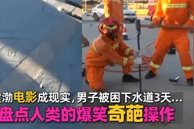 盘点人类的爆笑奇葩操作，黄渤电影成现实，男子被困下水道3天…视频封面