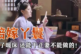 陪嫁丫鬟是干啥的，除了暖床之外，还能干正妻不能做的！视频封面