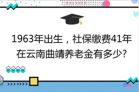 1963年出生,社保缴费41年,账户11万,在云南曲靖养老金有多少?视频封面