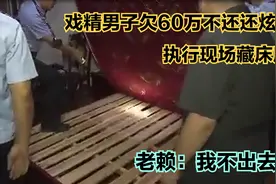 戏精男子欠60万未还还炫富，执行现场飙演技藏床底，老赖：不出去视频封面