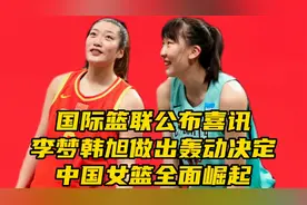 ​国际篮联公布喜讯！李梦​韩旭做出轰动决定，中国女篮全面崛起