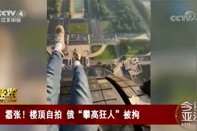 嚣张！楼顶自拍 俄“攀高狂人”被拘视频封面