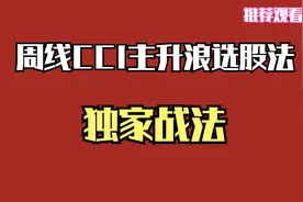 自创CCI周K线选股法，抓中线主升浪轻而易举，主力都怕你看懂!视频封面