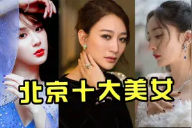 北京十大美妞，杨紫倒数，关晓彤屈居第七，杨幂堪称人间水蜜桃视频封面