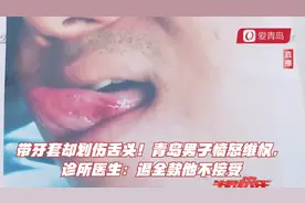 带牙套却划伤舌头！青岛男子愤怒维权，诊所医生：退全款他不接受视频封面