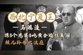 西北宁夏王马鸿逵，携3个老婆8吨黄金逃往美国，被儿孙告上法庭视频封面