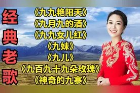 带九的歌曲<九九艳阳天><九月九的酒><九九女儿红><九妹><九儿>