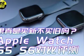 果真是买新不买旧吗，Apple watch S5 S6手表对比视频封面