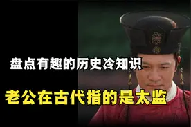 盘点六个历史冷知识：老公在古代指的太监？秦始皇没有完成统一？视频封面