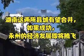 湖南这两所县城有望合并，如果成功，永州的经济发展即将腾飞视频封面