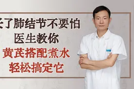 长了肺结节不要怕，医生教你黄芪搭配煮水，轻松搞定它视频封面