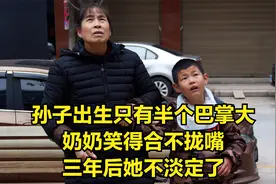 孙子出生只有半个巴掌大，奶奶笑得合不拢嘴，三年后她不淡定了视频封面