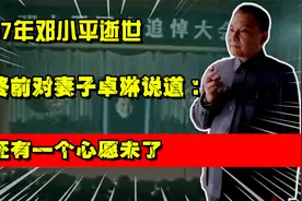 1997年，邓小平逝世，临终前对妻子卓琳说道：我还有一个心愿未了视频封面