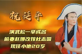 祝延平：演武松一举成名，前妻赵娜改嫁杜志国，现任小他20岁视频封面