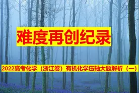 难度再创纪录---2022高考化学（浙江卷）有机压轴大题解析（一）视频封面