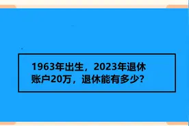 1963年出生，2023年退休 账户20万，退休能有多少？视频封面