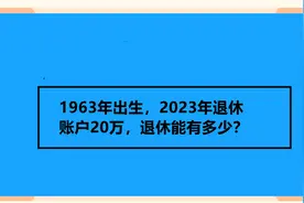 1963年出生，2023年退休 账户20万，退休能有多少？视频封面