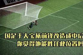 国足于大宝从前锋改造成中后卫，你觉得他能胜任此位置吗视频封面