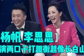 杨帆李思思演两口子斗嘴打趣：衡越才像长白山！明星打趣衡越系列视频封面