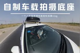 自驾游旅行自媒体如何拍摄 自制车载拍摄底座 一个人也能轻松拍摄视频封面