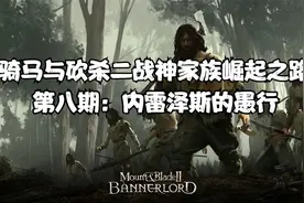 【骑马与砍杀二战神家族崛起之路】第八期 内雷泽斯的愚行视频封面