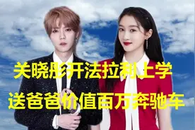 关晓彤开法拉利上学，23岁就身价过亿，送爸爸价值百万奔驰车视频封面