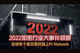 2022加密行业大事件回顾事件十三全球有十个交易所强上Pi Network