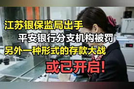 江苏监管局出手，这家银行被罚，另外一种形式的存款大战或已开启视频封面
