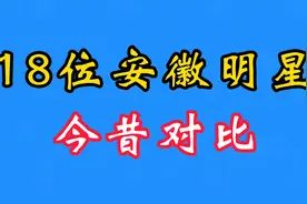18位安徽明星今昔对比~蒋雯丽 祖海 马思纯~看看还有谁~视频封面