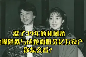 忍了39年的林凤娇，被曝疑似与成龙离婚分亿万家产，你怎么看？视频封面