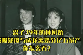 忍了39年的林凤娇，被曝疑似与成龙离婚分亿万家产，你怎么看？视频封面