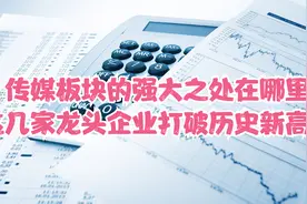 传媒板块的强大之处在哪里？这几家龙头企业打破历史新高位！视频封面