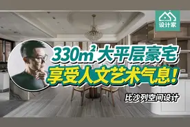 晒晒真正的大平层豪宅！330平米高端设计，不土气还有艺术气息！