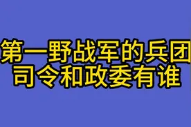 第一野战军的几个兵团司令和政委有谁，你知道么视频封面