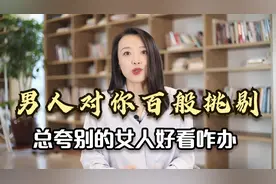 如果你老公总夸别的女人好看，对你百般挑剔，就把这条视频发给他