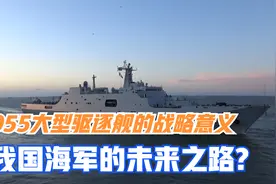 055大型驱逐舰的战略意义：我国海军的未来之路视频封面