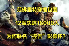 范佛里特穿插包围，12军失踪16000人，为何联名“控告”彭德怀？视频封面