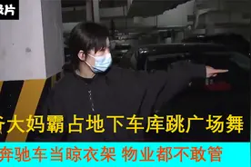 大爷大妈霸占地下车库跳广场舞，拿奔驰车当晾衣架，物业都不敢管视频封面