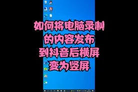 如何将电脑录制的内容发布到抖音后横屏变为竖屏