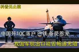 中国歼10C落户巴基斯坦，大秀身材，中国军机出口开启新征程视频封面
