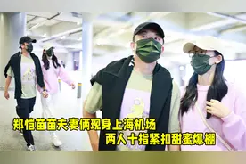 画面好甜！郑恺和苗苗手牵手现身上海机场，两人十指紧扣甜蜜爆棚视频封面