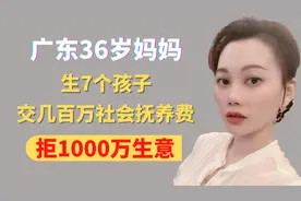 广东36岁妈妈，生7个孩子，交几百万社会抚养费，拒1000万生意视频封面
