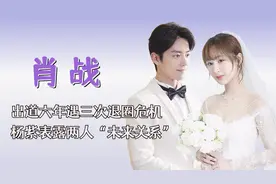 “痴情多金”肖战：与大学女友分手八年未恋爱，后被杨紫暖心治愈视频封面