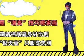 明星增高技巧哪家强？鞠婧祎暴露身材比例，“恨天高”只服陈志朋
