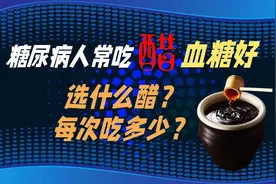 糖尿病人常吃醋血糖好，选什么醋？每次吃多少？视频封面