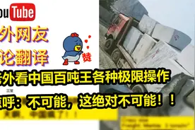 老外看中国百吨王卡车各种极限操作，惊呼：不可能，这绝对不可能视频封面